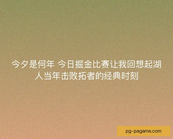 今夕是何年 今日掘金比赛让我回想起湖人当年击败拓者的经典时刻
